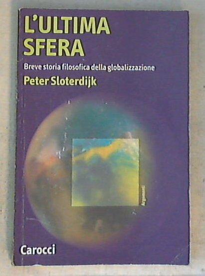 L' ultima sfera. Breve storia filosofica della globalizzazione / Peter Sloterdijk