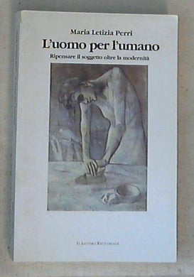 L' uomo per l'umano. Ripensare il soggetto oltre la modernità / Perri M. Letizia