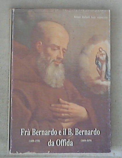 Fra' Bernardo (1480-1558) e il beato Bernardo (1604-1694) : (presenza francescana in Offida) / Renato Raffaele Lupi