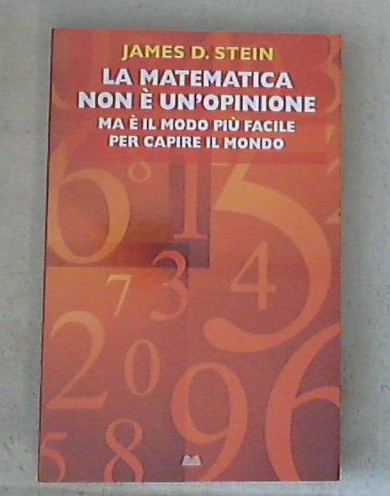 La matematica non è un'opinione : ma è il modo più facile per capire il mondo / Jasmes D. Stein