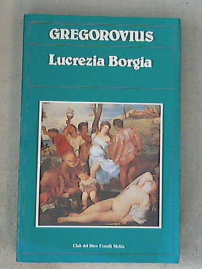 Lucrezia Borgia / Ferdinand Gregorovius