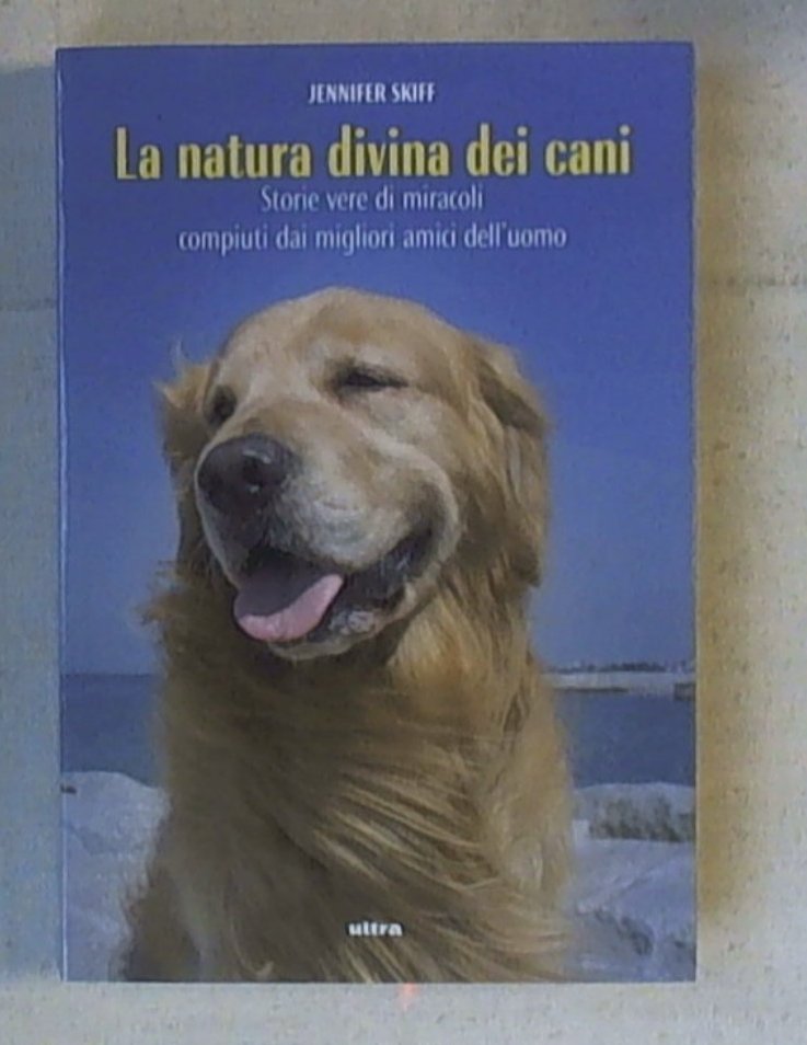 La natura divina dei cani. Storie vere di miracoli compiuti dai migliori amici dell'uomo