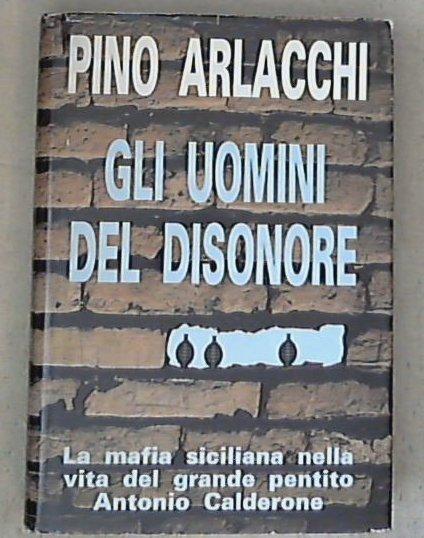 Gli uomini del disonore : la mafia siciliana nella vita del grande pentito Antonio Calderone /  Pino Arlacchi - Copertina rigida