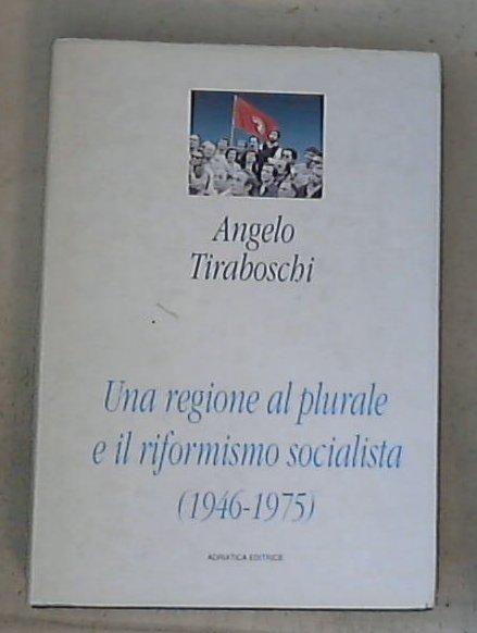 Una regione al plurale e il riformismo socialista, 1946-1975 / Angelo Tiraboschi - Copertina rigida