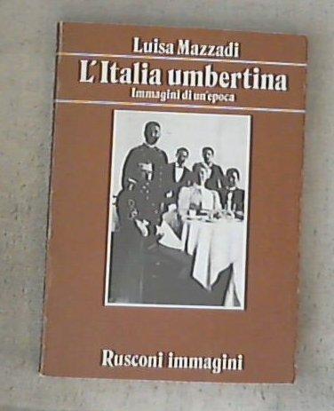 L' Italia umbertina : immagini di un'epoca / Luisa Mazzadi