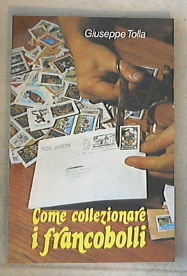 Come collezionare i francobolli : manuale di filatelista / Giuseppe R. Tolla