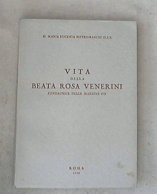 Vita della beata Rosa Venerini fondatrice delle Maestre Pie / Maria Eugenia Pietromarchi