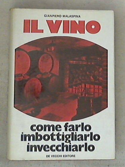 Il vino : come farlo, imbottigliarlo, invecchiarlo / Gianpiero Malaspina - Copertina rigida