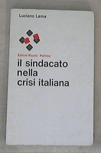 Il sindacato nella crisi italiana / Luciano Lama