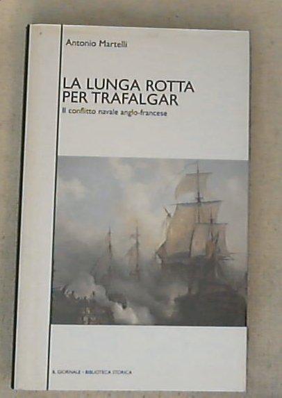 La lunga rotta per Trafalgar : il conflitto navale anglo-francese / Antonio Martelli - Copertina rigida (30209)