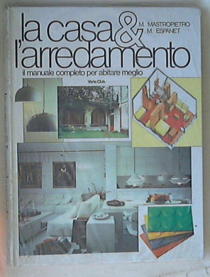 La casa & l'arredamento : il manuale completo per abitare meglio / Mario Mastropietro e Marta S. Espagnet