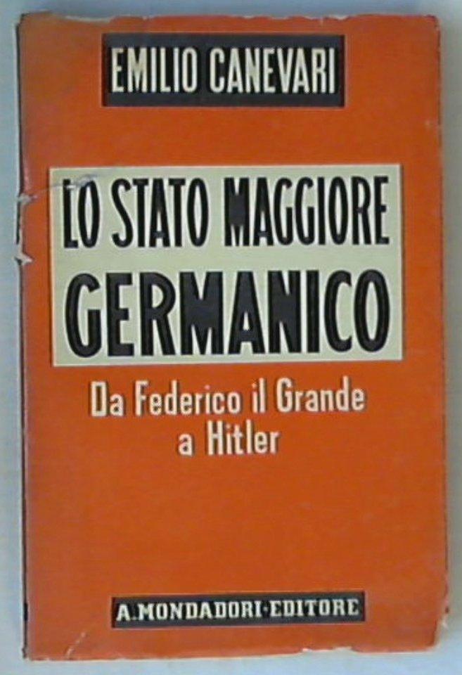 Lo stato maggiore germanico : Da Federico il grande a Hitler / Emilio Canevari
