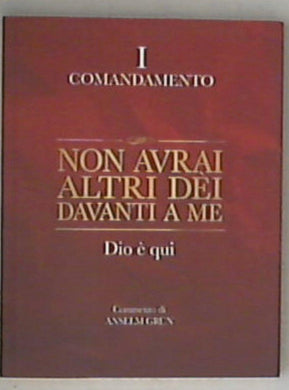 Non avrai altri dèi davanti a me. Dio è qui. I comandamento / Anselm Grün