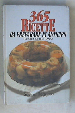 365 ricette da preparare in anticipo : per chi non ha tempo / Savina Roggero - Sigillato