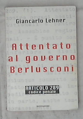 Attentato al governo Berlusconi : articolo 289 Codice penale / Giancarlo Lehner