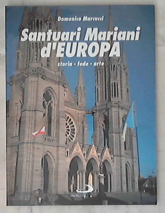 Santuari mariani d'Europa. Storia, fede, arte / Domenico Marcucci
