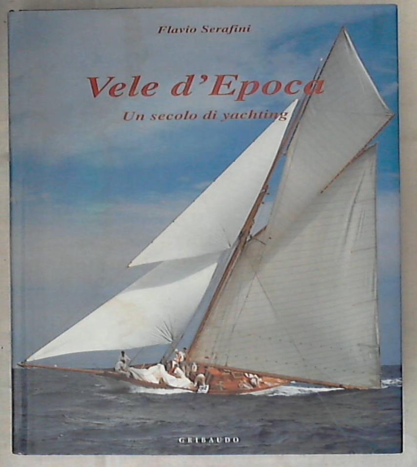 Vele d'epoca. Un secolo di yachting / Flavio Serafini - Rilegato