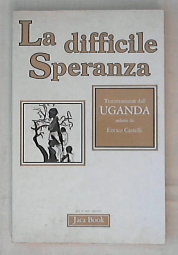 La difficile speranza : testimonianze dall'Uganda / Enrico Castelli