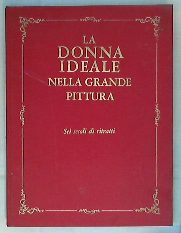 La donna ideale nella grande pittura / sei secoli di ritratti - Rilegato