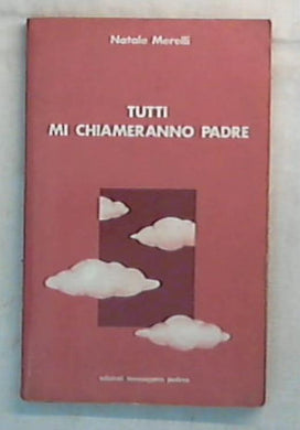 Tutti mi chiameranno padre / Natale Merelli