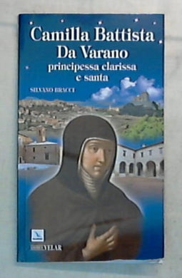 Camilla Battista Da Varano. Principessa, clarissa e santa / Silvano Bracci