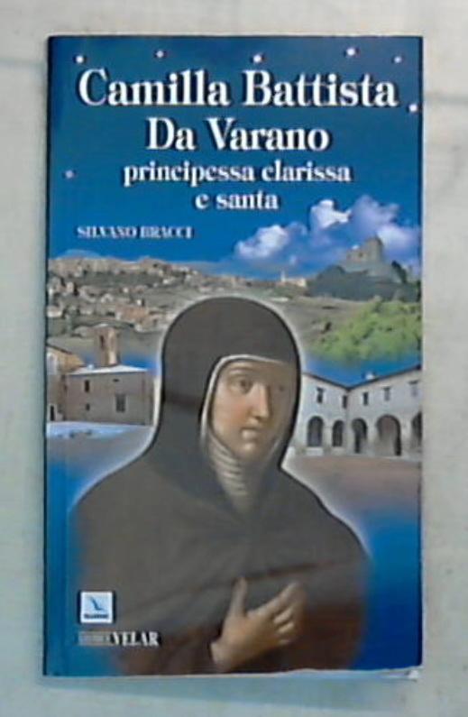 Camilla Battista Da Varano. Principessa, clarissa e santa / Silvano Bracci