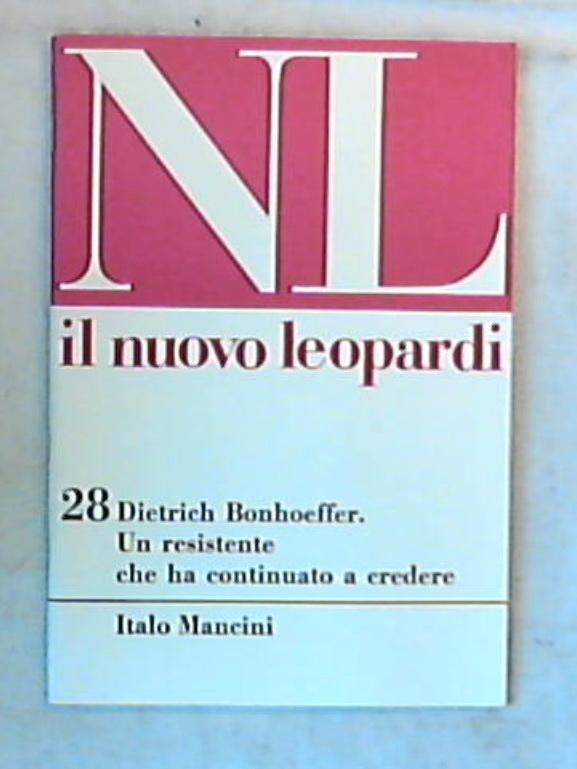 Il nuovo Leopardi 28: Dietrich Bonhoeffer : un resistente che ha continuato a credere / Italo Mancini
