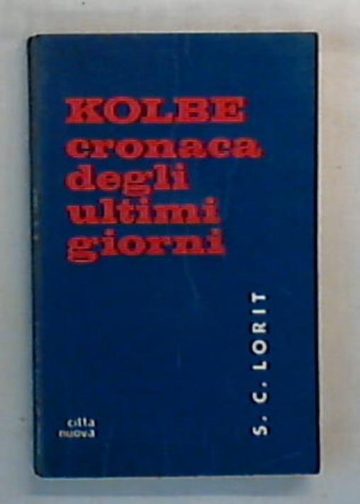 Kolbe : cronaca degli ultimi giorni / Sergio C. Lorit