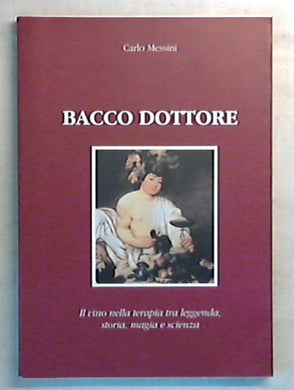 Bacco dottore : il vino nella terapia tra leggenda, storia, magia e scienza / Carlo Messini