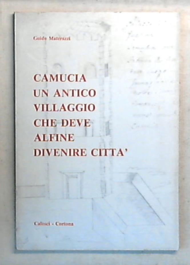 Camucia : un antico villaggio che deve al fine divenire citta / Guido Materazzi