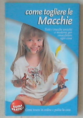 Come togliere le macchie : guida pratica Tutti i trucchi antichi e moderni 2003