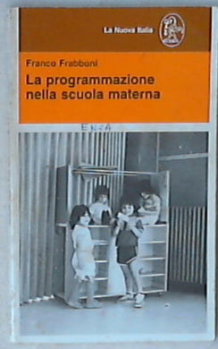 La programmazione nella scuola materna, ovvero Il diritto alla conoscenza e alla creatività a tre anni / Franco Frabbonii
