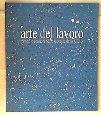 Arte del lavoro : pittori e scultori nelle raccolte della CGIL / Patrizia Lazoi, Luigi Martini 2000