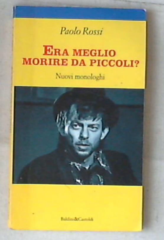 Era meglio morire da piccoli? : Nuovi monologhi / Paolo Rossi