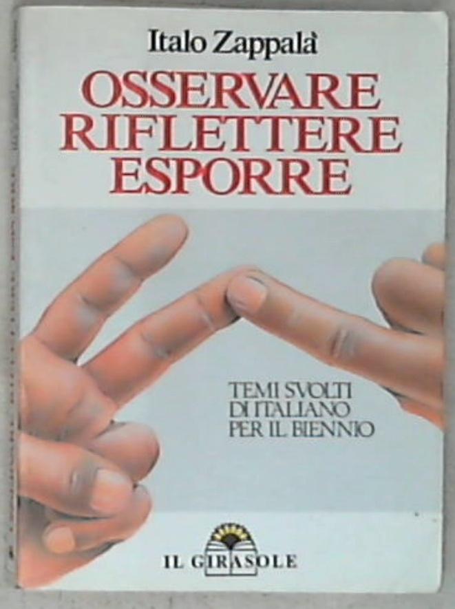 Osservare riflettere esporre : temi svolti di italiano per il biennio : temi di attualità, storici, letterari, virgiliani, manzoniani / Italo Zappalà