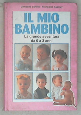 Il mio bambino : la grande avventura da 0 a 3 anni / Christine Schilte, Framçoise Auzouy