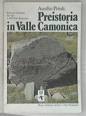 Preistoria in Valle Camonica : itinerari illustrati dei siti e dell'arte rupestre / Ausilio Priuli