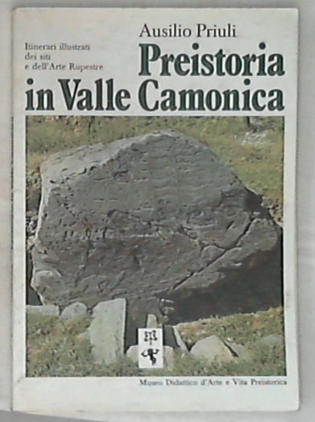 Preistoria in Valle Camonica : itinerari illustrati dei siti e dell'arte rupestre / Ausilio Priuli