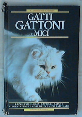 Gatti, gattoni e mici : razze, psicologia, capricci, salute, alimentazione, amori di un amico raffinato / M. Antonietta Schiavina