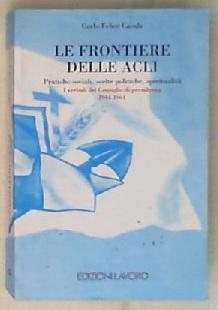 Le frontiere delle ACLI : pratiche sociali, scelte politiche, spiritualità / Carlo Felice Casula