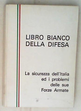 Libro bianco della Difesa : la sicurezza dell'Italia ed i problemi delle sue Forze armate