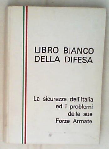 Libro bianco della Difesa : la sicurezza dell'Italia ed i problemi delle sue Forze armate