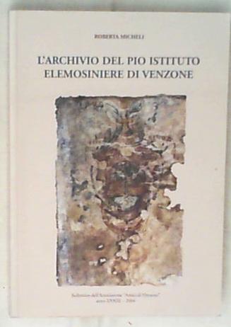 L' archivio del Pio Istituto Elemosiniere di Venzone : ordinamento ed inventariazione  Roberta Micheli