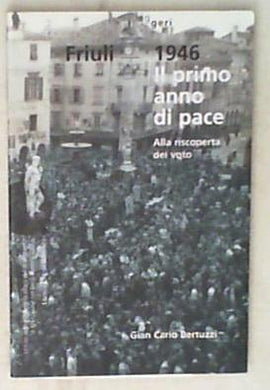 Friuli 1946. Il primo anno di pace. Alla riscoperta del voto di G. Carlo Bertuzzi