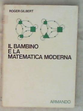 Il bambino e la matematica moderna / Roger Gilbert