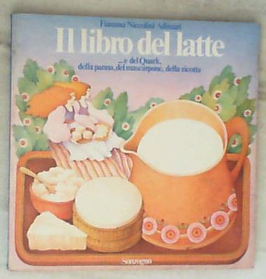 Il libro del latte ... e del quark, della panna, del mascarpone, della ricotta / Fiamma Niccolini Adimari