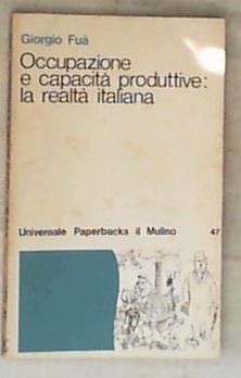 Occupazione e capacita produttive : la realtà italiana / Giorgio Fuà