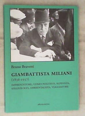 Giambattista Miliani (1856-1937), imprenditore, uomo politico, alpinista, speleologo, ambientalista e viaggiatore / Bruno Bravetti