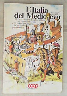 L' Italia del medioevo : 25 citta, cittadine, borghi e villaggi di clima medioevale e 50 ricette per scoprire la tradizione gastronomica