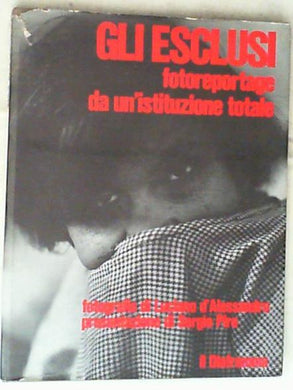 Gli esclusi : fotoreportage da un'istituzione totale / fotografie di Luciano D'Alessandro c1969